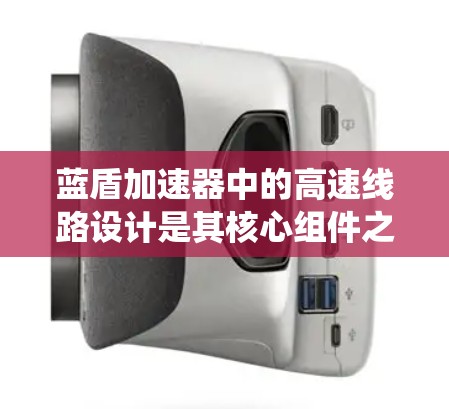 蓝盾加速器中的高速线路设计是其核心组件之一，主要负责高效数据的节点间传输，确保系统性能。以下是对其设计的详细总结