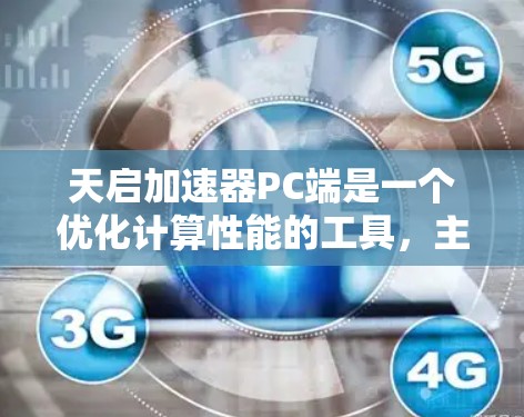 天启加速器PC端是一个优化计算性能的工具，主要用于加速深度学习和AI模型的训练与推理。以下是对其详细的总结和建议