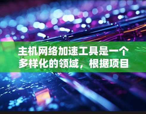 主机网络加速工具是一个多样化的领域,根据项目需求和目标,可以选择合适的工具来优化网络性能。以下是对各种工具的总结和建议 主机网络加速工具是一个多样化的领域,根据项目需求和目标,可以选择合适的工具来优化网络性能。以下是对各种工具的总结和建议