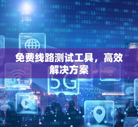 免费线路测试工具,高效解决方案 免费线路测试工具,高效解决方案