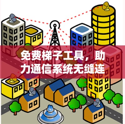 免费梯子工具,助力通信系统无缝连接 免费梯子工具,助力通信系统无缝连接