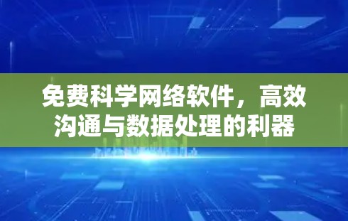 免费科学网络软件,高效沟通与数据处理的利器 免费科学网络软件,高效沟通与数据处理的利器
