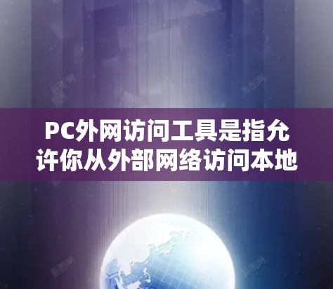 PC外网访问工具是指允许你从外部网络访问本地计算机或网络资源的一系列工具和技术。以下是一些常见的解决方案和工具，帮助你实现从外网访问本地PC的需求