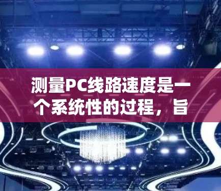 测量PC线路速度是一个系统性的过程,旨在评估各个硬件组件的性能,确保系统能够高效运行。以下是分步指南,帮助您全面测试和优化计算机性能 测量PC线路速度是一个系统性的过程,旨在评估各个硬件组件的性能,确保系统能够高效运行。以下是分步指南,帮助您全面测试和优化计算机性能