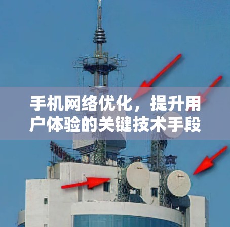 手机网络优化,提升用户体验的关键技术手段 手机网络优化,提升用户体验的关键技术手段