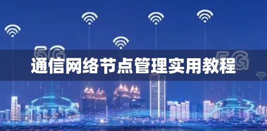 通信网络节点管理实用教程 通信网络节点管理实用教程