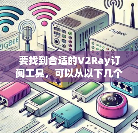 要找到合适的V2Ray订阅工具,可以从以下几个方面入手 要找到合适的V2Ray订阅工具,可以从以下几个方面入手
