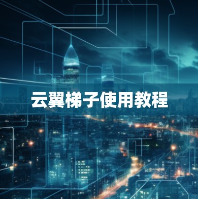 云翼梯子使用教程 云翼梯子使用教程