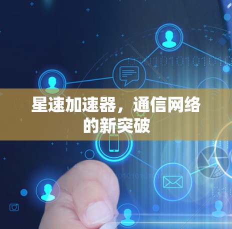 星速加速器,通信网络的新突破 星速加速器,通信网络的新突破