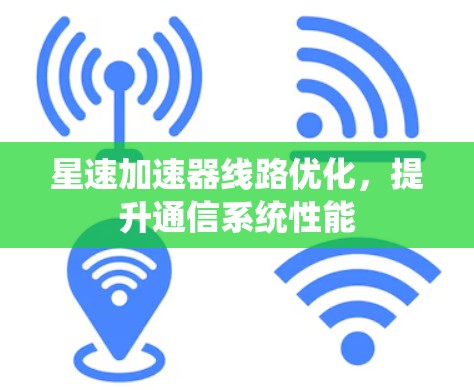 星速加速器线路优化,提升通信系统性能 星速加速器线路优化,提升通信系统性能