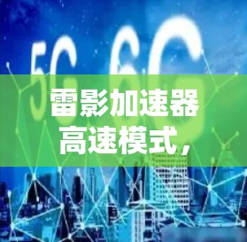 雷影加速器高速模式,通信工程的创新突破 雷影加速器高速模式,通信工程的创新突破