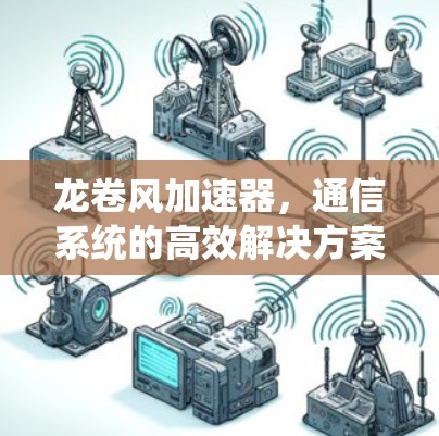 龙卷风加速器,通信系统的高效解决方案 龙卷风加速器,通信系统的高效解决方案