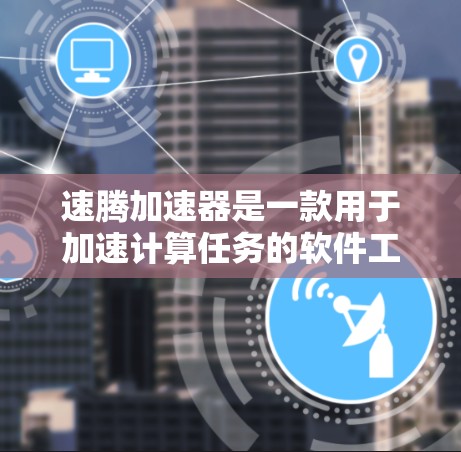 速腾加速器是一款用于加速计算任务的软件工具,可能用于多种高性能计算场景。如果你需要下载速腾加速器,可以按照以下步骤操作 速腾加速器是一款用于加速计算任务的软件工具,可能用于多种高性能计算场景。如果你需要下载速腾加速器,可以按照以下步骤操作