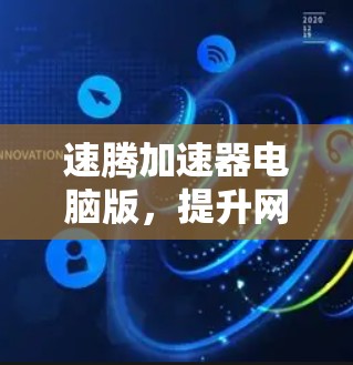 速腾加速器电脑版，提升网络性能的秘密武器