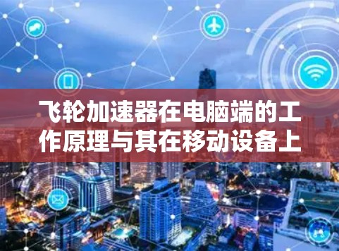 飞轮加速器在电脑端的工作原理与其在移动设备上的应用类似,通过缓存内存访问来减少延迟,从而加速计算任务。以下是对飞轮加速器在电脑端的详细分析 飞轮加速器在电脑端的工作原理与其在移动设备上的应用类似,通过缓存内存访问来减少延迟,从而加速计算任务。以下是对飞轮加速器在电脑端的详细分析