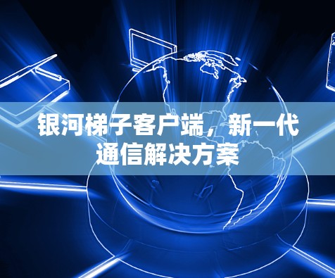 银河梯子客户端，新一代通信解决方案