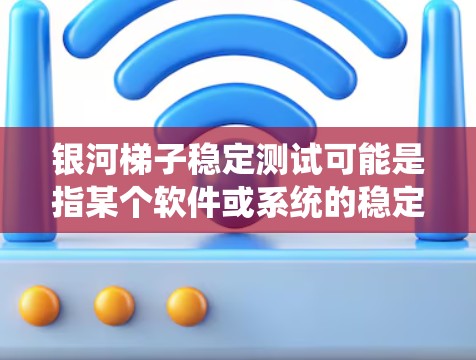 银河梯子稳定测试可能是指某个软件或系统的稳定性测试,具体内容可能因系统而异。以下是一些通用的稳定性测试方法和建议,可能对你的银河梯子系统有所帮助 银河梯子稳定测试可能是指某个软件或系统的稳定性测试,具体内容可能因系统而异。以下是一些通用的稳定性测试方法和建议,可能对你的银河梯子系统有所帮助