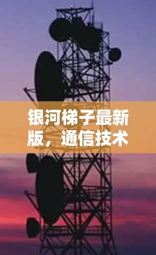 银河梯子最新版,通信技术的新突破 银河梯子最新版,通信技术的新突破