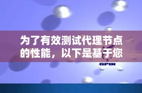 为了有效测试代理节点的性能,以下是基于您的需求和场景的分步解决方案 为了有效测试代理节点的性能,以下是基于您的需求和场景的分步解决方案