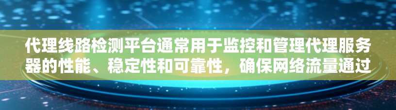 代理线路检测平台通常用于监控和管理代理服务器的性能、稳定性和可靠性,确保网络流量通过代理服务器的过程顺畅、高效。以下是一些可能的功能和设计思路 代理线路检测平台通常用于监控和管理代理服务器的性能、稳定性和可靠性,确保网络流量通过代理服务器的过程顺畅、高效。以下是一些可能的功能和设计思路