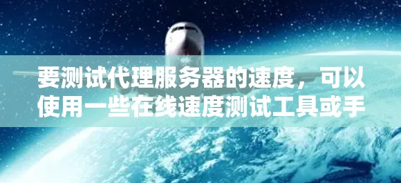 要测试代理服务器的速度,可以使用一些在线速度测试工具或手动测试方法。以下是一些常用的方法和工具 要测试代理服务器的速度,可以使用一些在线速度测试工具或手动测试方法。以下是一些常用的方法和工具
