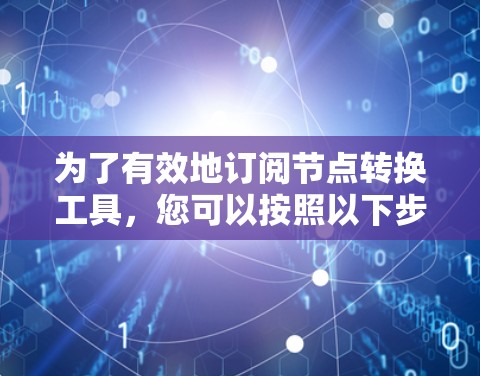 为了有效地订阅节点转换工具,您可以按照以下步骤进行 为了有效地订阅节点转换工具,您可以按照以下步骤进行