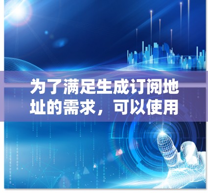 为了满足生成订阅地址的需求,可以使用以下步骤和工具 为了满足生成订阅地址的需求,可以使用以下步骤和工具