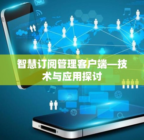 智慧订阅管理客户端—技术与应用探讨 智慧订阅管理客户端—技术与应用探讨