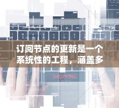 订阅节点的更新是一个系统性的工程,涵盖多个方面的工作。以下是订阅节点更新的详细步骤和注意事项 订阅节点的更新是一个系统性的工程,涵盖多个方面的工作。以下是订阅节点更新的详细步骤和注意事项