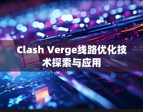 Clash Verge线路优化技术探索与应用 Clash Verge线路优化技术探索与应用