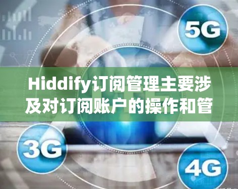 Hiddify订阅管理主要涉及对订阅账户的操作和管理,以下是一些常见的操作步骤和问题解决方法 Hiddify订阅管理主要涉及对订阅账户的操作和管理,以下是一些常见的操作步骤和问题解决方法