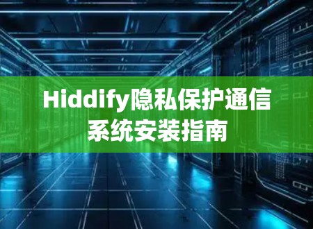 Hiddify隐私保护通信系统安装指南 Hiddify隐私保护通信系统安装指南