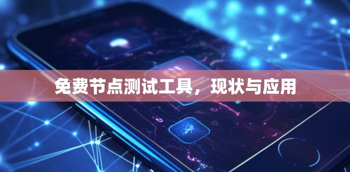 免费节点测试工具,现状与应用 免费节点测试工具,现状与应用