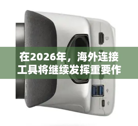 在2026年,海外连接工具将继续发挥重要作用,尤其是在跨国合作、远程办公和数字化转型的背景下。以下是一些可能成为未来趋势的海外连接工具 在2026年,海外连接工具将继续发挥重要作用,尤其是在跨国合作、远程办公和数字化转型的背景下。以下是一些可能成为未来趋势的海外连接工具