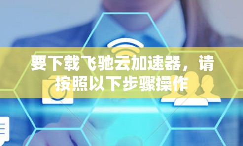 要下载飞驰云加速器，请按照以下步骤操作