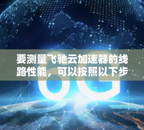 要测量飞驰云加速器的线路性能，可以按照以下步骤进行