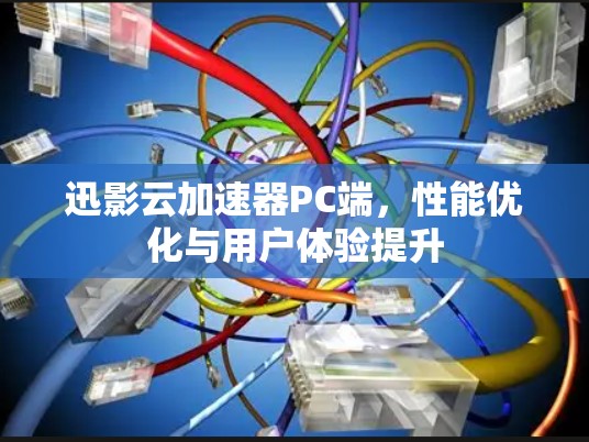 迅影云加速器PC端,性能优化与用户体验提升 迅影云加速器PC端,性能优化与用户体验提升