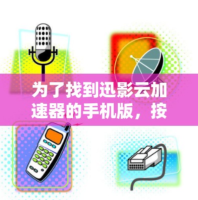 为了找到迅影云加速器的手机版,按照以下步骤操作 为了找到迅影云加速器的手机版,按照以下步骤操作