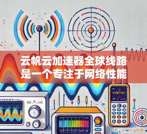 云帆云加速器全球线路是一个专注于网络性能优化的服务,旨在通过全球分发的边缘服务器网络,为用户提供低延迟、高性能的云服务访问体验。以下是关于云帆云加速器全球线路的一些关键信息 云帆云加速器全球线路是一个专注于网络性能优化的服务,旨在通过全球分发的边缘服务器网络,为用户提供低延迟、高性能的云服务访问体验。以下是关于云帆云加速器全球线路的一些关键信息