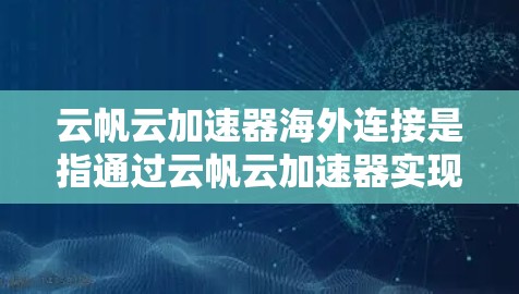 云帆云加速器海外连接是指通过云帆云加速器实现跨国或跨大洋的高效网络连接,解决数据传输和访问速度瓶颈的问题。以下是关于云帆云加速器海外连接的一些关键点和解释 云帆云加速器海外连接是指通过云帆云加速器实现跨国或跨大洋的高效网络连接,解决数据传输和访问速度瓶颈的问题。以下是关于云帆云加速器海外连接的一些关键点和解释