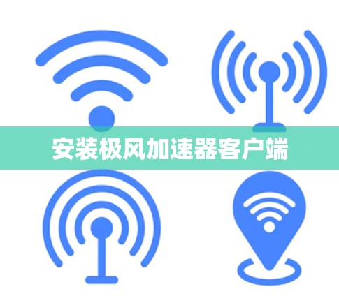 安装极风加速器客户端 安装极风加速器客户端