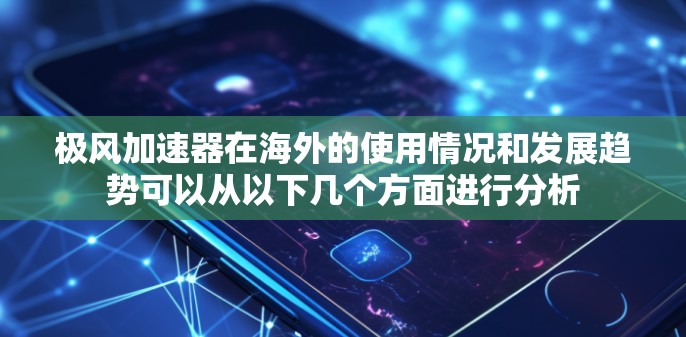 极风加速器在海外的使用情况和发展趋势可以从以下几个方面进行分析 极风加速器在海外的使用情况和发展趋势可以从以下几个方面进行分析