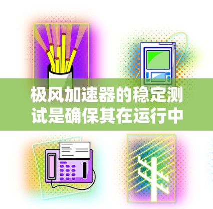 极风加速器的稳定测试是确保其在运行中的性能和可靠性的关键环节。以下是对这一测试的详细分步说明 极风加速器的稳定测试是确保其在运行中的性能和可靠性的关键环节。以下是对这一测试的详细分步说明