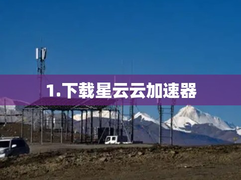 1.下载星云云加速器 1.下载星云云加速器