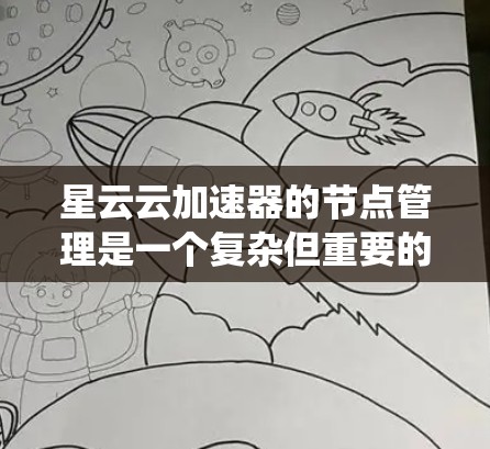 星云云加速器的节点管理是一个复杂但重要的任务，涉及从部署到维护的各个环节。以下是对星云云加速器节点管理的系统性总结，帮助您全面理解和操作