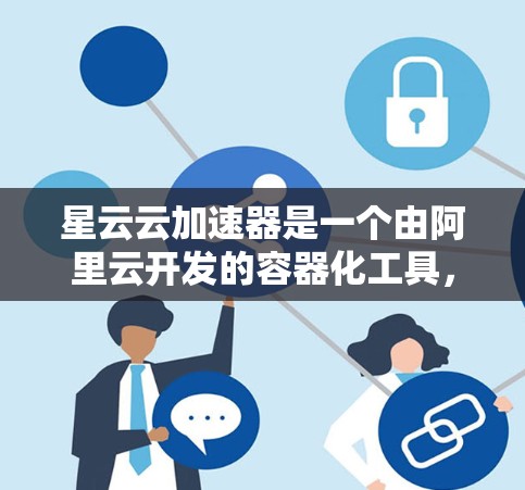 星云云加速器是一个由阿里云开发的容器化工具,专为云环境优化应用部署和管理设计。以下是详细的教程,帮助您快速上手并充分利用星云云加速器 星云云加速器是一个由阿里云开发的容器化工具,专为云环境优化应用部署和管理设计。以下是详细的教程,帮助您快速上手并充分利用星云云加速器