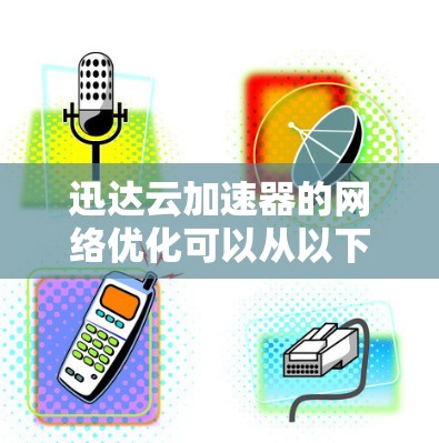 迅达云加速器的网络优化可以从以下几个方面入手,以提升网络性能和用户体验 迅达云加速器的网络优化可以从以下几个方面入手,以提升网络性能和用户体验