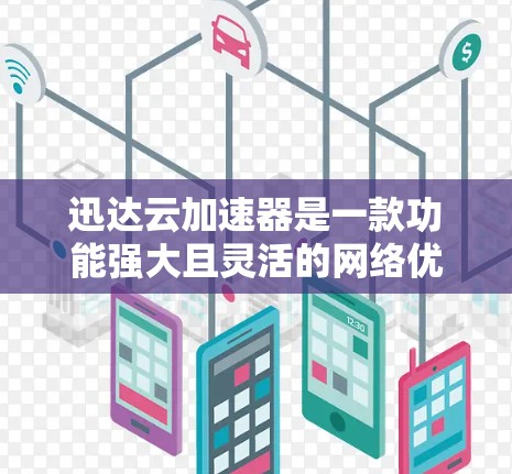 迅达云加速器是一款功能强大且灵活的网络优化工具,适用于多种云服务环境。以下是对其详细评测和总结 迅达云加速器是一款功能强大且灵活的网络优化工具,适用于多种云服务环境。以下是对其详细评测和总结