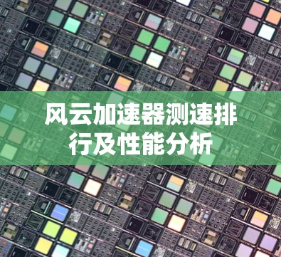 风云加速器测速排行及性能分析 风云加速器测速排行及性能分析