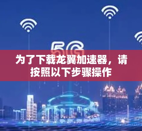 为了下载龙翼加速器，请按照以下步骤操作
